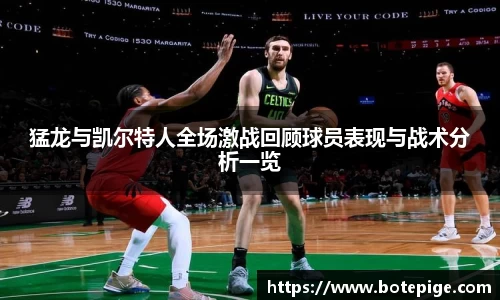 猛龙与凯尔特人全场激战回顾球员表现与战术分析一览