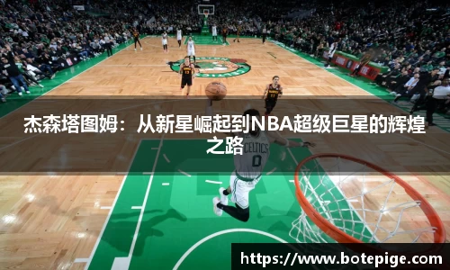 杰森塔图姆：从新星崛起到NBA超级巨星的辉煌之路