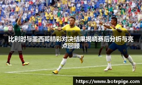 比利时与墨西哥精彩对决结果揭晓赛后分析与亮点回顾