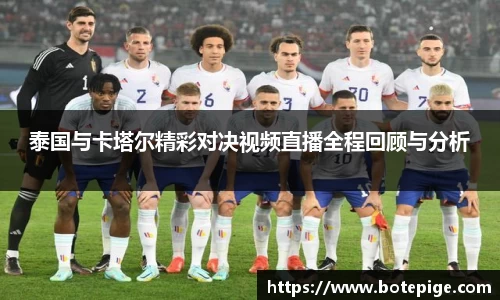 泰国与卡塔尔精彩对决视频直播全程回顾与分析