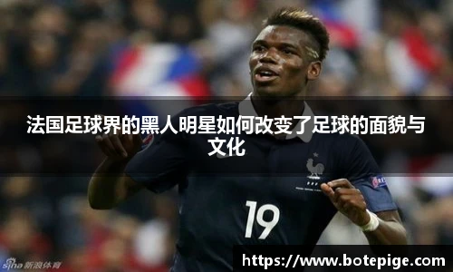 法国足球界的黑人明星如何改变了足球的面貌与文化